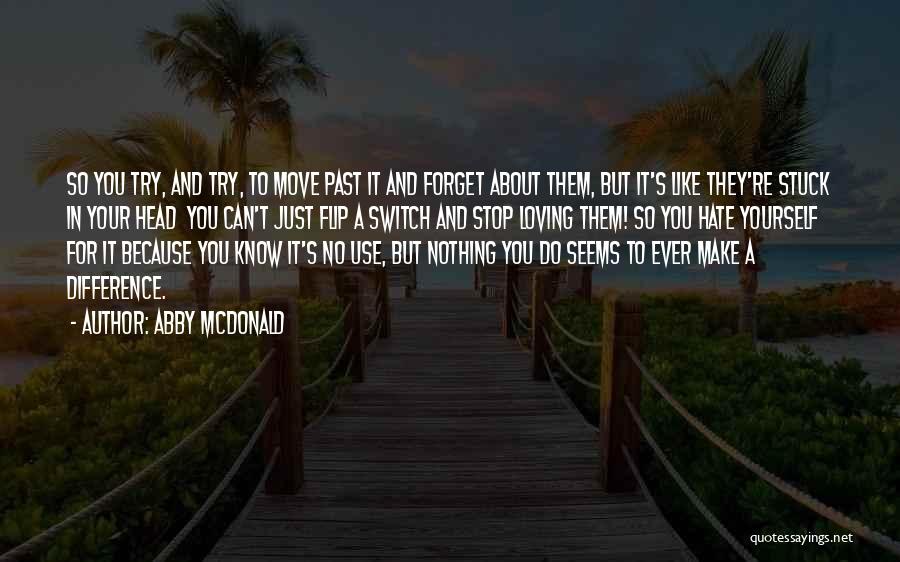 Abby McDonald Quotes: So You Try, And Try, To Move Past It And Forget About Them, But It's Like They're Stuck In Your