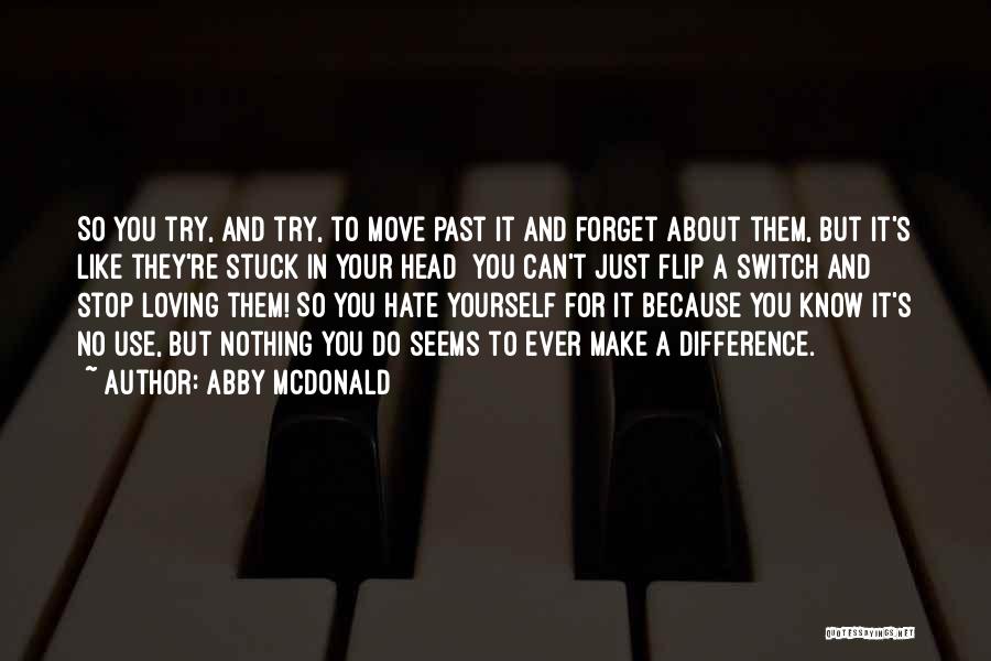 Abby McDonald Quotes: So You Try, And Try, To Move Past It And Forget About Them, But It's Like They're Stuck In Your