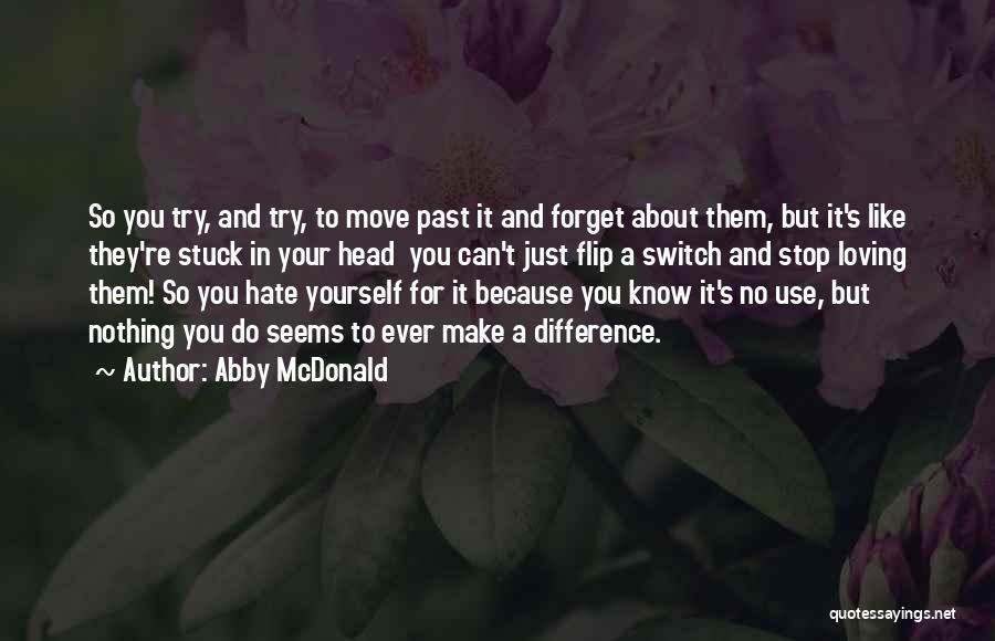 Abby McDonald Quotes: So You Try, And Try, To Move Past It And Forget About Them, But It's Like They're Stuck In Your