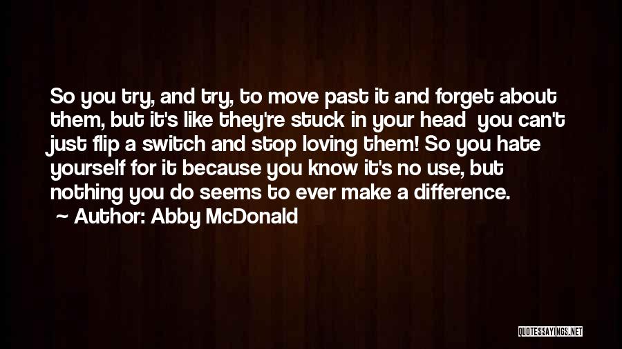 Abby McDonald Quotes: So You Try, And Try, To Move Past It And Forget About Them, But It's Like They're Stuck In Your