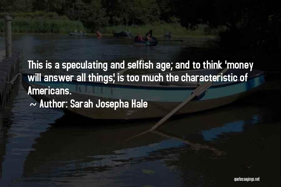 Sarah Josepha Hale Quotes: This Is A Speculating And Selfish Age; And To Think 'money Will Answer All Things,' Is Too Much The Characteristic