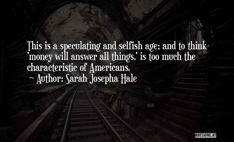 Sarah Josepha Hale Quotes: This Is A Speculating And Selfish Age; And To Think 'money Will Answer All Things,' Is Too Much The Characteristic