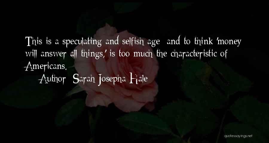 Sarah Josepha Hale Quotes: This Is A Speculating And Selfish Age; And To Think 'money Will Answer All Things,' Is Too Much The Characteristic