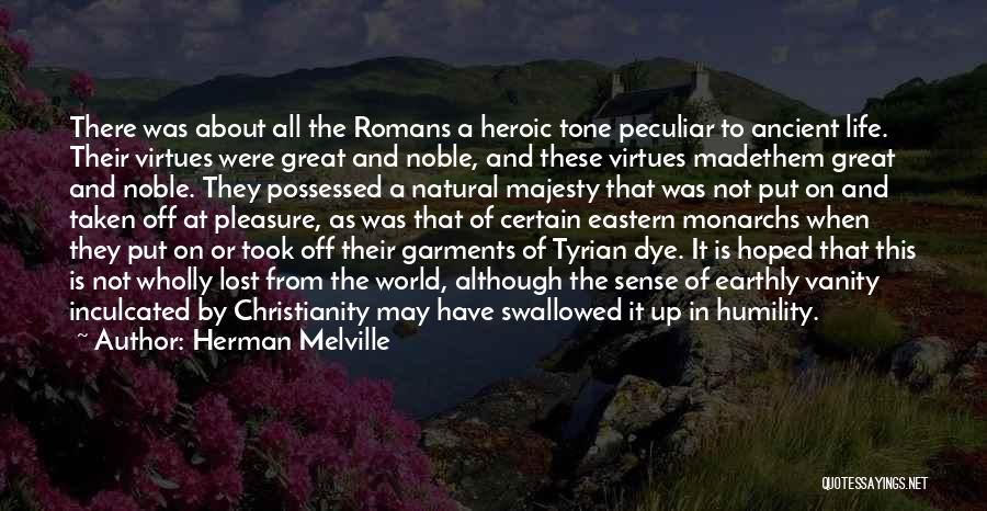 Herman Melville Quotes: There Was About All The Romans A Heroic Tone Peculiar To Ancient Life. Their Virtues Were Great And Noble, And