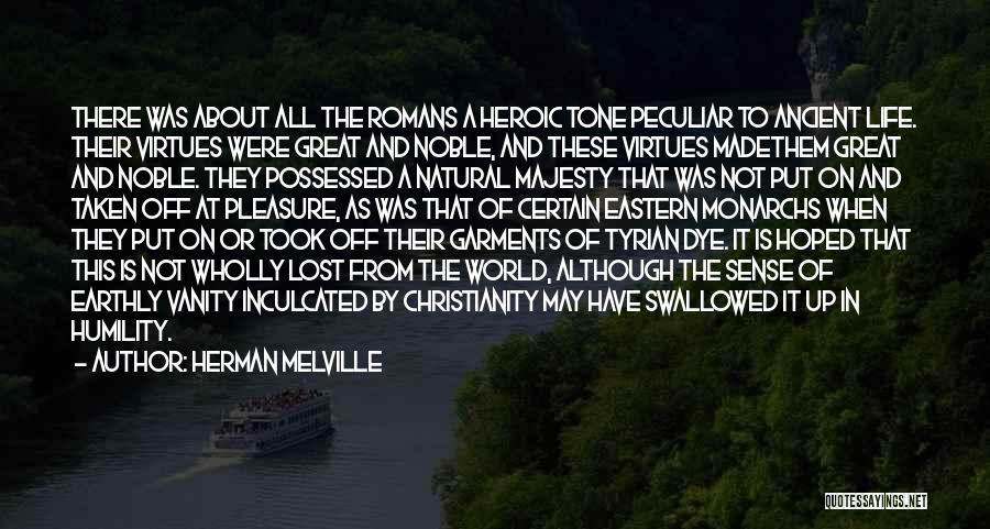 Herman Melville Quotes: There Was About All The Romans A Heroic Tone Peculiar To Ancient Life. Their Virtues Were Great And Noble, And