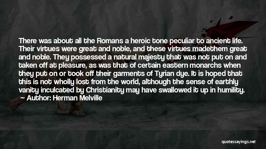 Herman Melville Quotes: There Was About All The Romans A Heroic Tone Peculiar To Ancient Life. Their Virtues Were Great And Noble, And