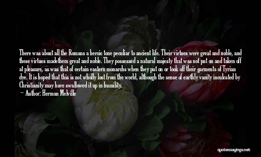 Herman Melville Quotes: There Was About All The Romans A Heroic Tone Peculiar To Ancient Life. Their Virtues Were Great And Noble, And