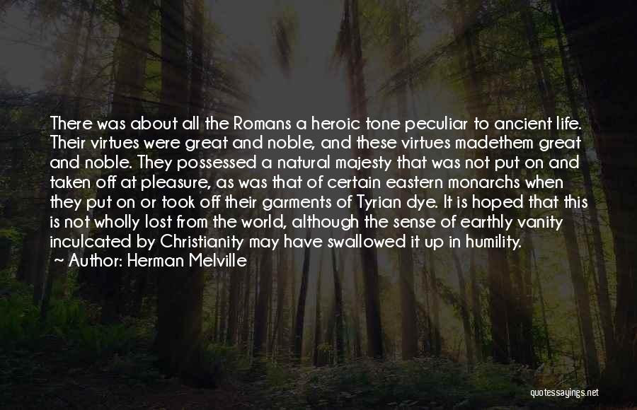 Herman Melville Quotes: There Was About All The Romans A Heroic Tone Peculiar To Ancient Life. Their Virtues Were Great And Noble, And
