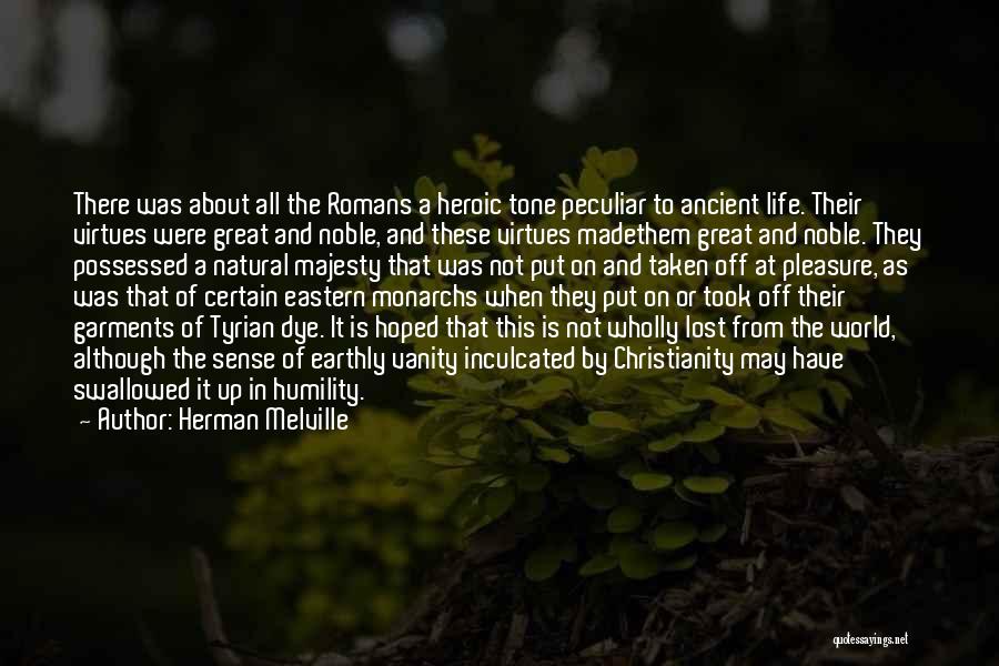 Herman Melville Quotes: There Was About All The Romans A Heroic Tone Peculiar To Ancient Life. Their Virtues Were Great And Noble, And