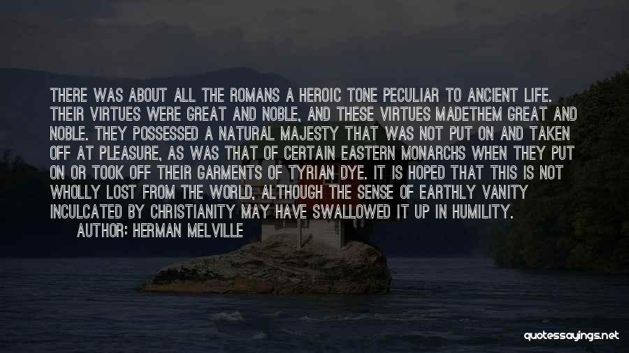 Herman Melville Quotes: There Was About All The Romans A Heroic Tone Peculiar To Ancient Life. Their Virtues Were Great And Noble, And