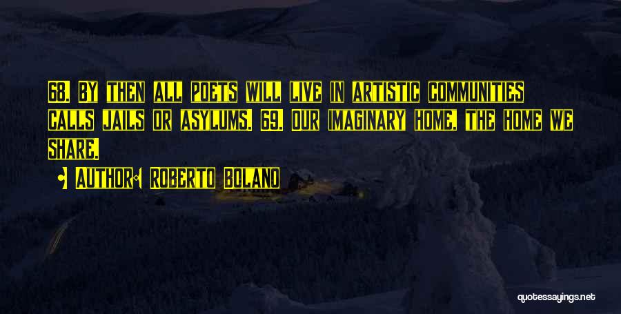 Roberto Bolano Quotes: 68. By Then All Poets Will Live In Artistic Communities Calls Jails Or Asylums. 69. Our Imaginary Home, The Home