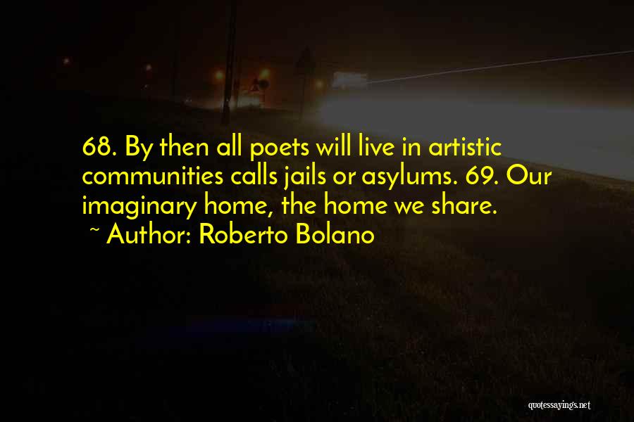 Roberto Bolano Quotes: 68. By Then All Poets Will Live In Artistic Communities Calls Jails Or Asylums. 69. Our Imaginary Home, The Home