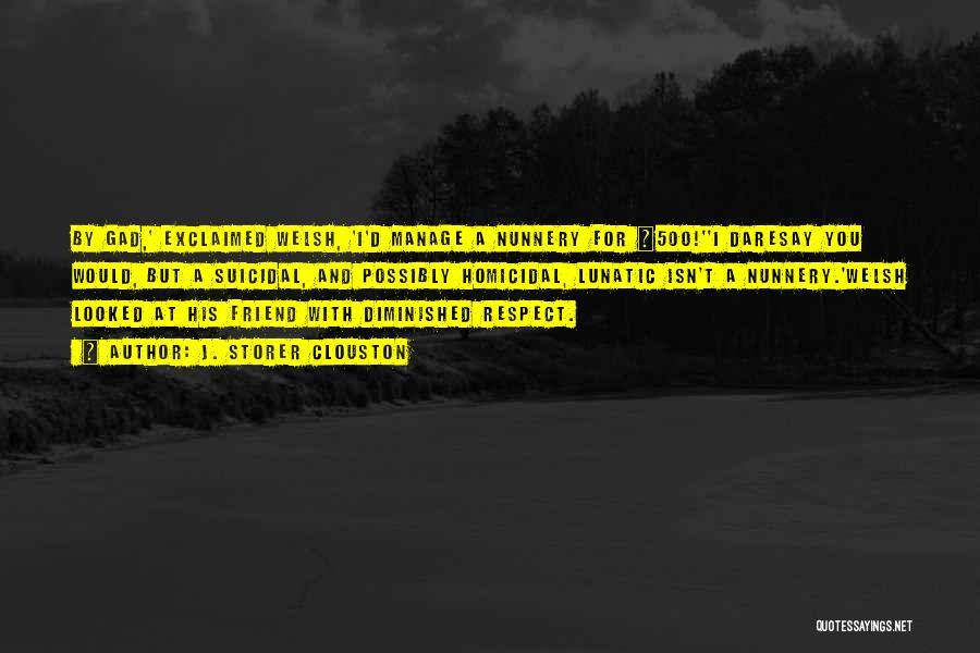 J. Storer Clouston Quotes: By Gad,' Exclaimed Welsh, 'i'd Manage A Nunnery For £500!''i Daresay You Would, But A Suicidal, And Possibly Homicidal, Lunatic