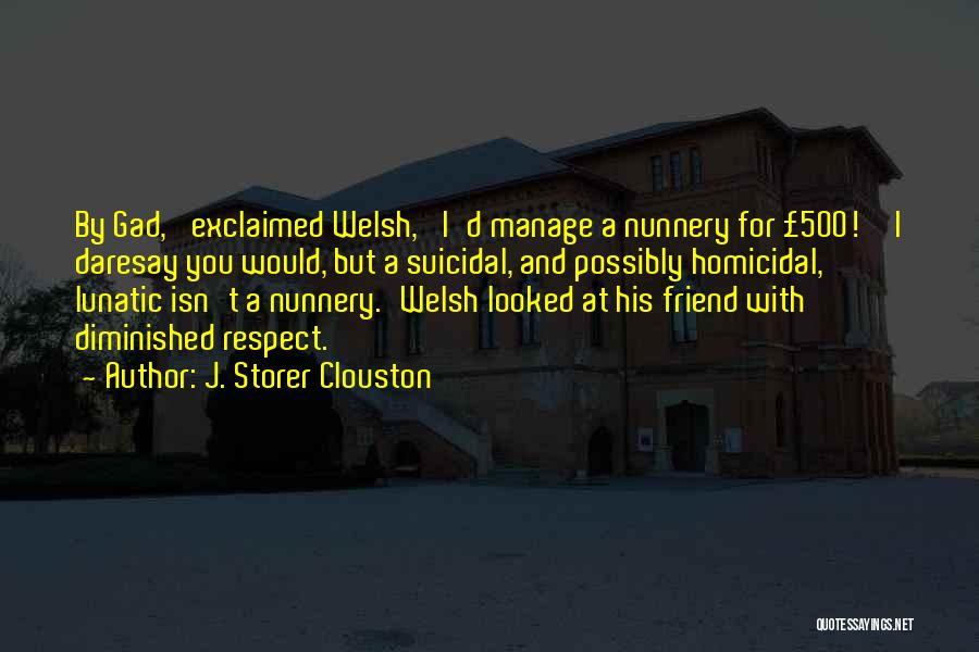 J. Storer Clouston Quotes: By Gad,' Exclaimed Welsh, 'i'd Manage A Nunnery For £500!''i Daresay You Would, But A Suicidal, And Possibly Homicidal, Lunatic