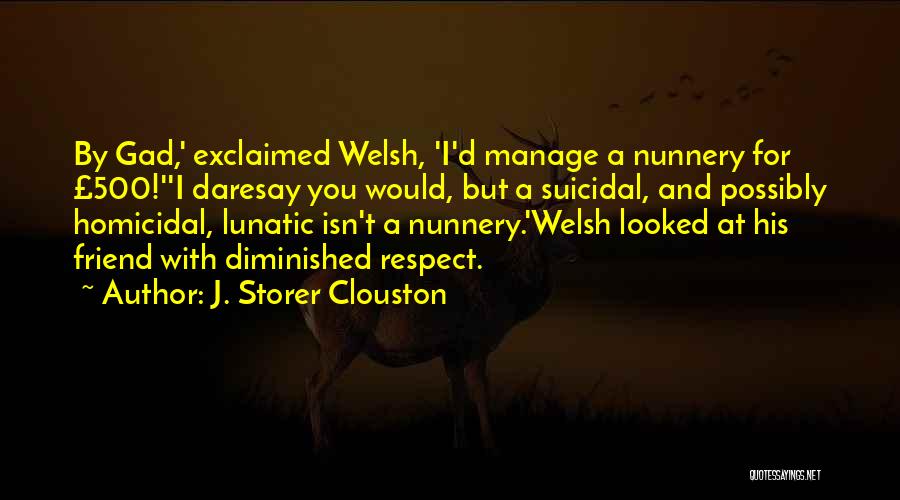 J. Storer Clouston Quotes: By Gad,' Exclaimed Welsh, 'i'd Manage A Nunnery For £500!''i Daresay You Would, But A Suicidal, And Possibly Homicidal, Lunatic