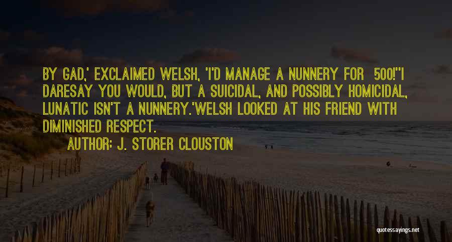 J. Storer Clouston Quotes: By Gad,' Exclaimed Welsh, 'i'd Manage A Nunnery For £500!''i Daresay You Would, But A Suicidal, And Possibly Homicidal, Lunatic