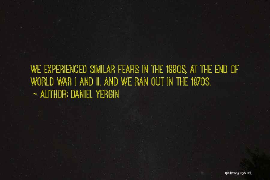 Daniel Yergin Quotes: We Experienced Similar Fears In The 1880s, At The End Of World War I And Ii. And We Ran Out