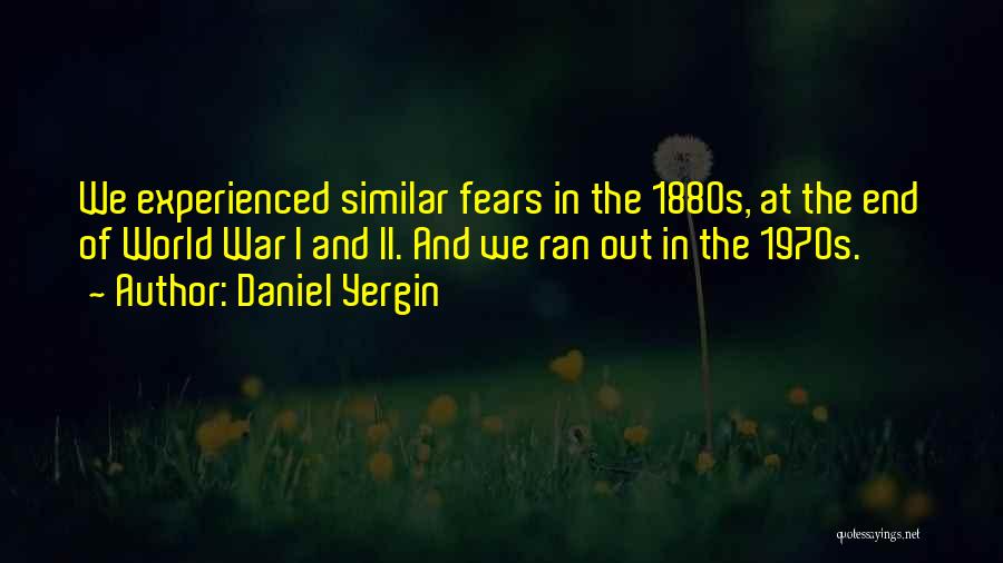 Daniel Yergin Quotes: We Experienced Similar Fears In The 1880s, At The End Of World War I And Ii. And We Ran Out
