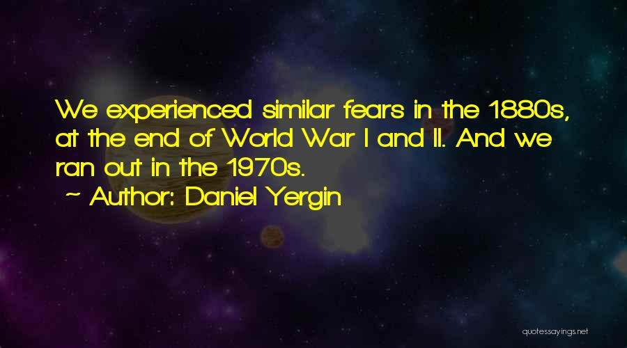 Daniel Yergin Quotes: We Experienced Similar Fears In The 1880s, At The End Of World War I And Ii. And We Ran Out