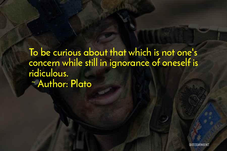 Plato Quotes: To Be Curious About That Which Is Not One's Concern While Still In Ignorance Of Oneself Is Ridiculous.