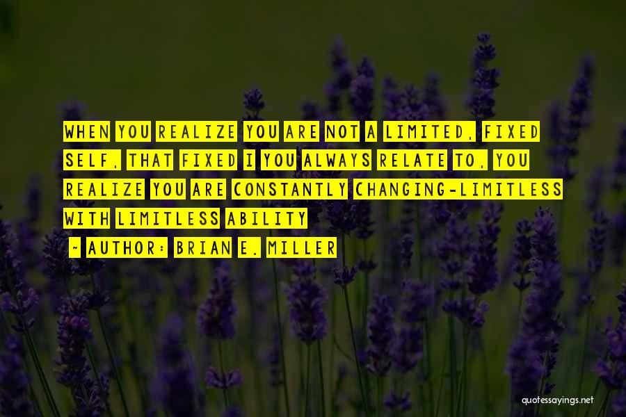 Brian E. Miller Quotes: When You Realize You Are Not A Limited, Fixed Self, That Fixed I You Always Relate To, You Realize You