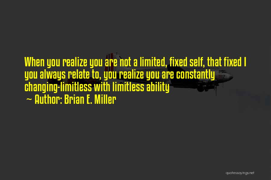 Brian E. Miller Quotes: When You Realize You Are Not A Limited, Fixed Self, That Fixed I You Always Relate To, You Realize You