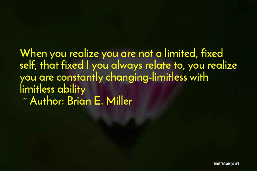 Brian E. Miller Quotes: When You Realize You Are Not A Limited, Fixed Self, That Fixed I You Always Relate To, You Realize You