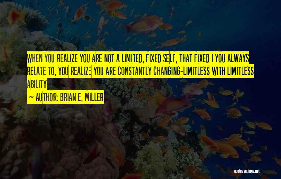 Brian E. Miller Quotes: When You Realize You Are Not A Limited, Fixed Self, That Fixed I You Always Relate To, You Realize You