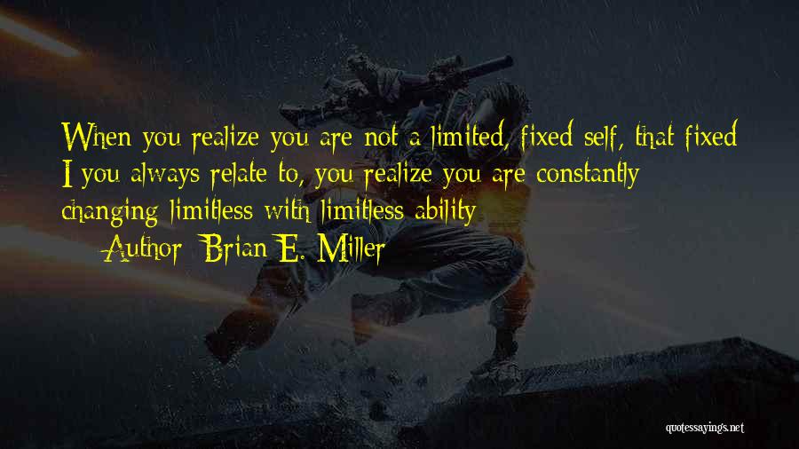 Brian E. Miller Quotes: When You Realize You Are Not A Limited, Fixed Self, That Fixed I You Always Relate To, You Realize You