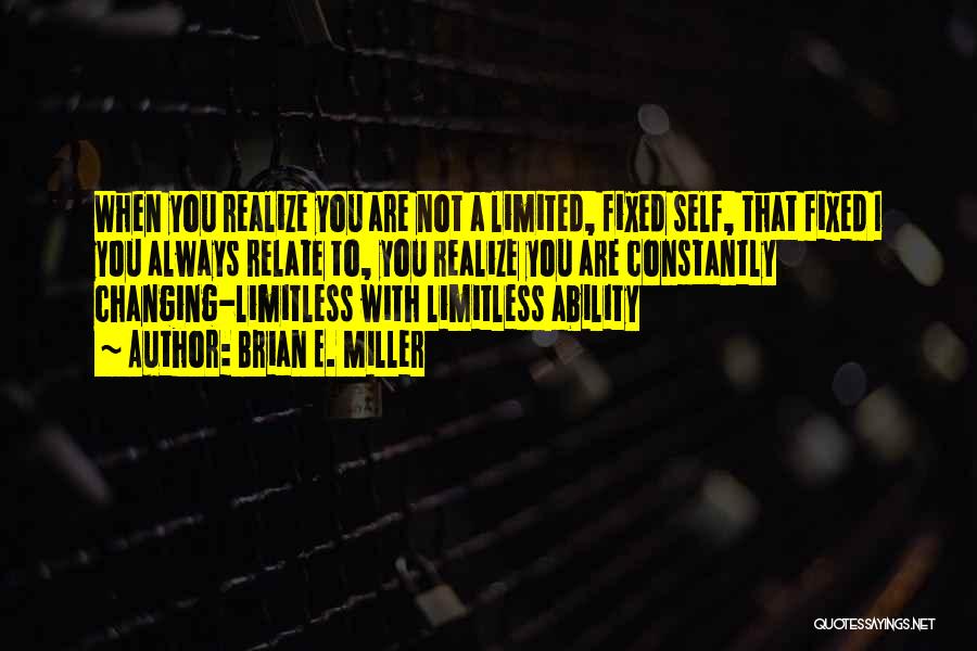 Brian E. Miller Quotes: When You Realize You Are Not A Limited, Fixed Self, That Fixed I You Always Relate To, You Realize You