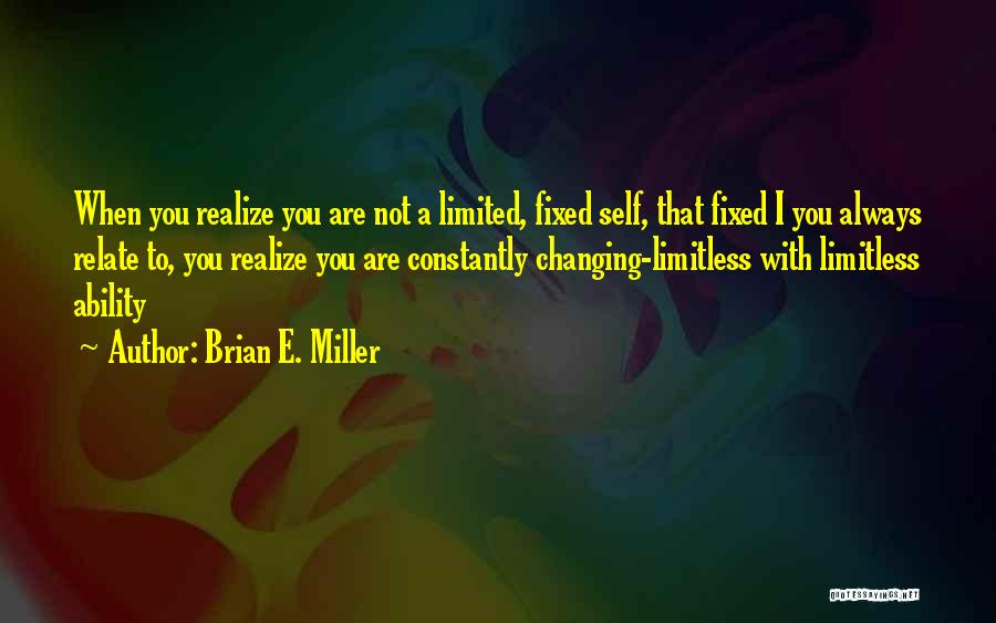 Brian E. Miller Quotes: When You Realize You Are Not A Limited, Fixed Self, That Fixed I You Always Relate To, You Realize You