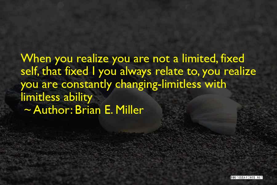 Brian E. Miller Quotes: When You Realize You Are Not A Limited, Fixed Self, That Fixed I You Always Relate To, You Realize You