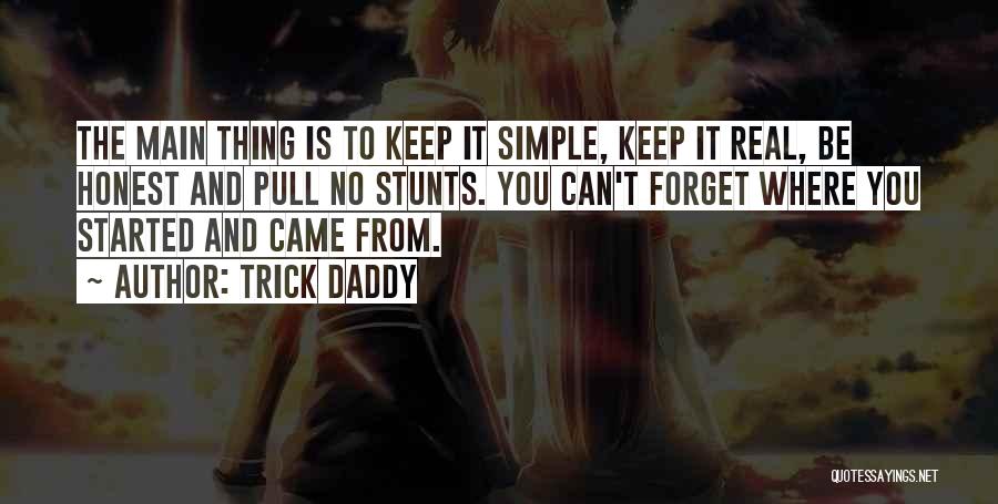 Trick Daddy Quotes: The Main Thing Is To Keep It Simple, Keep It Real, Be Honest And Pull No Stunts. You Can't Forget