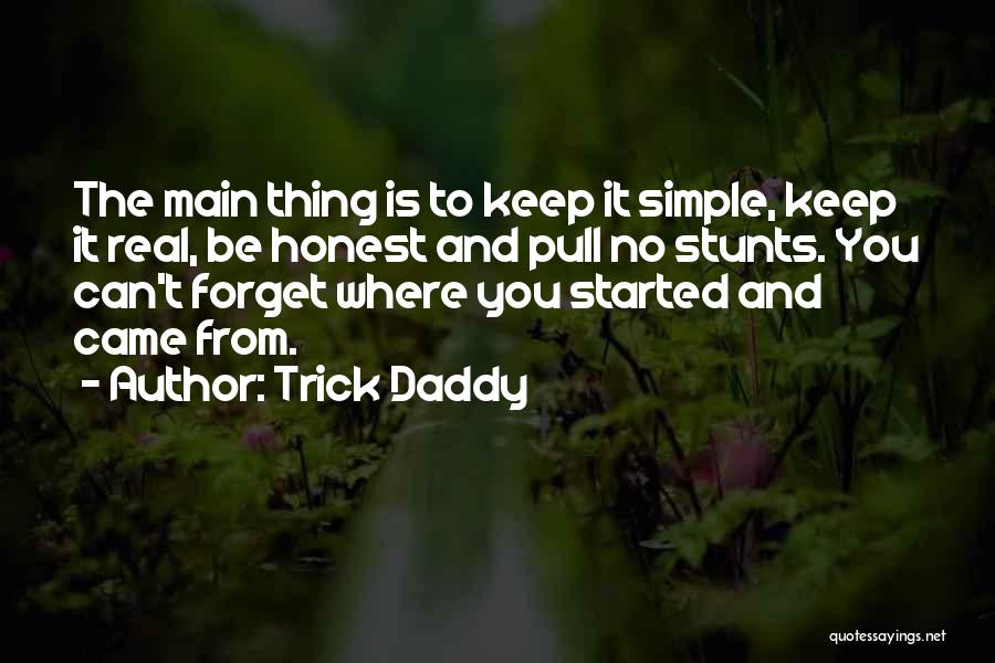 Trick Daddy Quotes: The Main Thing Is To Keep It Simple, Keep It Real, Be Honest And Pull No Stunts. You Can't Forget