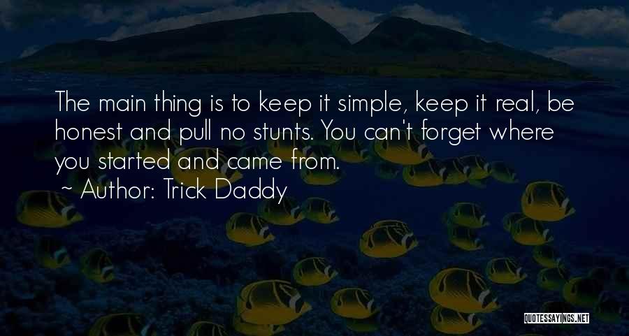Trick Daddy Quotes: The Main Thing Is To Keep It Simple, Keep It Real, Be Honest And Pull No Stunts. You Can't Forget
