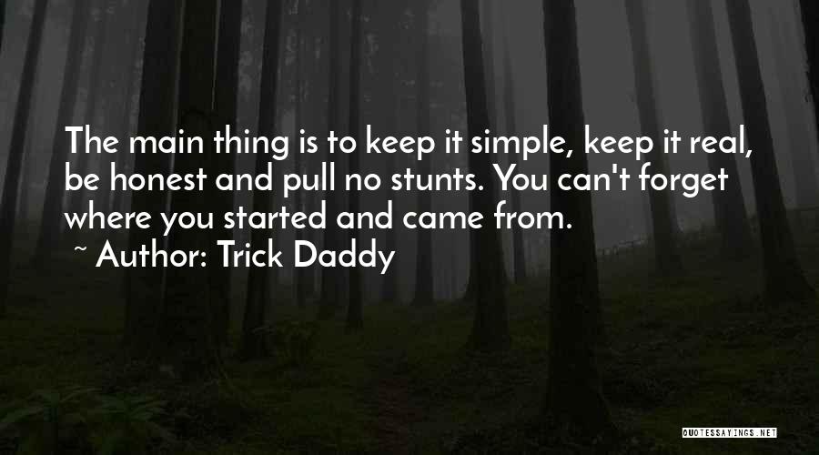 Trick Daddy Quotes: The Main Thing Is To Keep It Simple, Keep It Real, Be Honest And Pull No Stunts. You Can't Forget