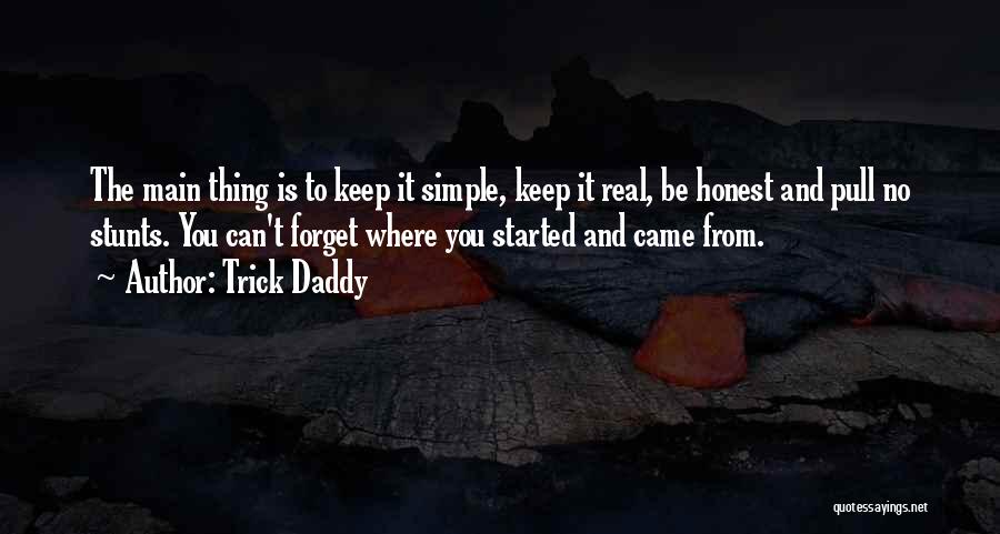 Trick Daddy Quotes: The Main Thing Is To Keep It Simple, Keep It Real, Be Honest And Pull No Stunts. You Can't Forget