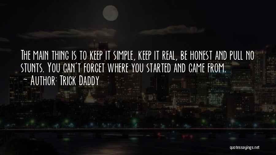 Trick Daddy Quotes: The Main Thing Is To Keep It Simple, Keep It Real, Be Honest And Pull No Stunts. You Can't Forget