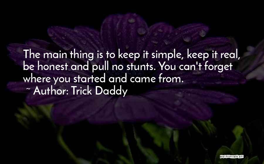 Trick Daddy Quotes: The Main Thing Is To Keep It Simple, Keep It Real, Be Honest And Pull No Stunts. You Can't Forget