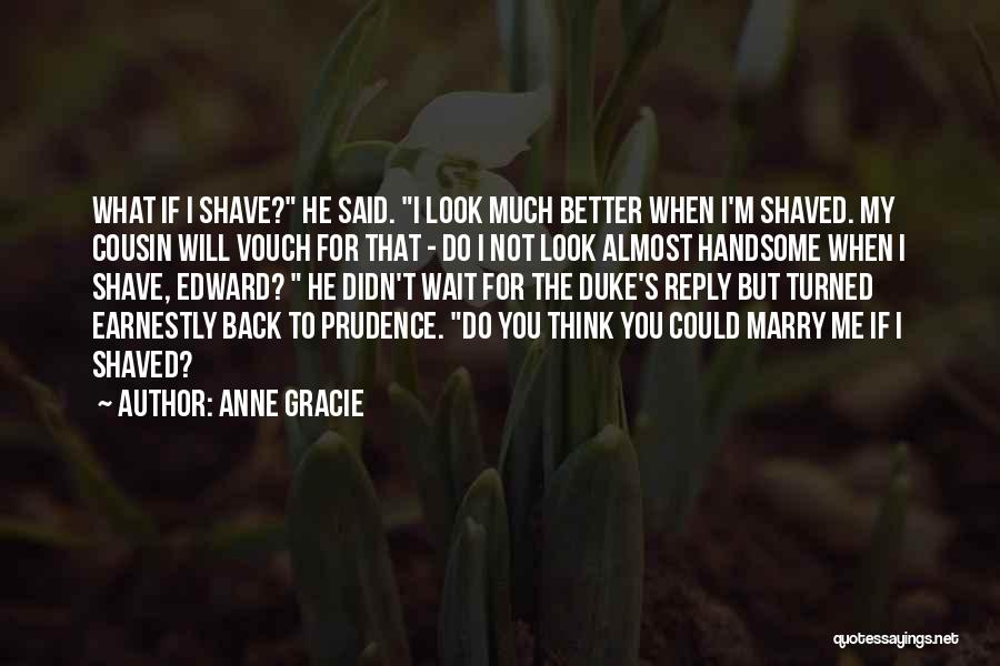 Anne Gracie Quotes: What If I Shave? He Said. I Look Much Better When I'm Shaved. My Cousin Will Vouch For That -