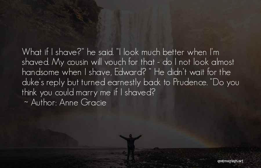 Anne Gracie Quotes: What If I Shave? He Said. I Look Much Better When I'm Shaved. My Cousin Will Vouch For That -