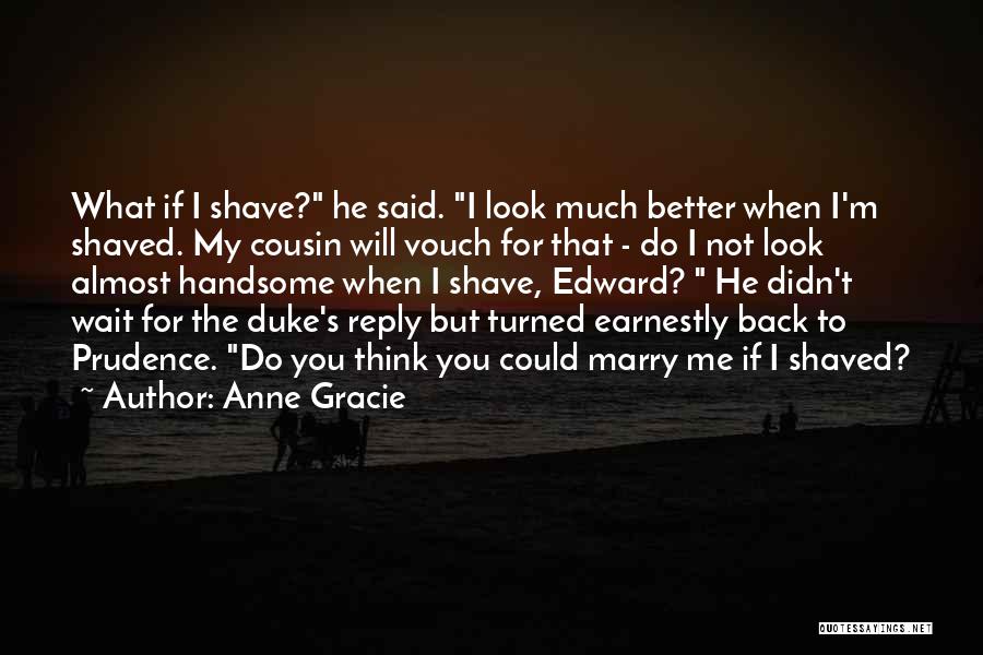 Anne Gracie Quotes: What If I Shave? He Said. I Look Much Better When I'm Shaved. My Cousin Will Vouch For That -