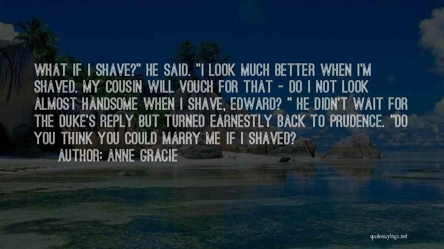 Anne Gracie Quotes: What If I Shave? He Said. I Look Much Better When I'm Shaved. My Cousin Will Vouch For That -