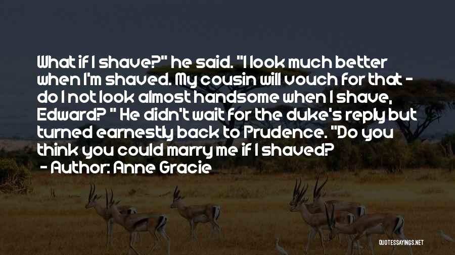 Anne Gracie Quotes: What If I Shave? He Said. I Look Much Better When I'm Shaved. My Cousin Will Vouch For That -