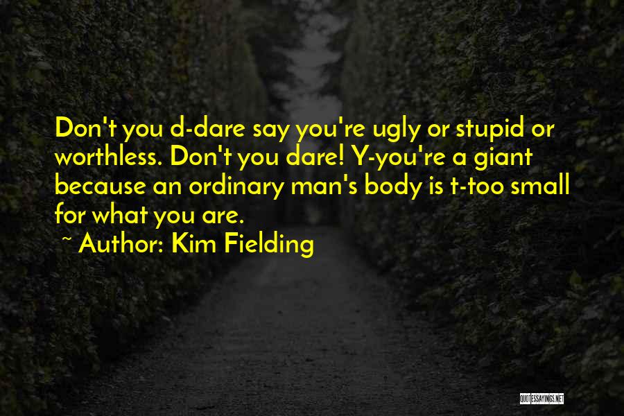 Kim Fielding Quotes: Don't You D-dare Say You're Ugly Or Stupid Or Worthless. Don't You Dare! Y-you're A Giant Because An Ordinary Man's