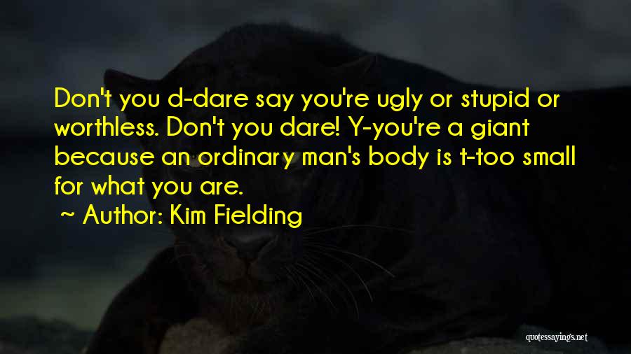 Kim Fielding Quotes: Don't You D-dare Say You're Ugly Or Stupid Or Worthless. Don't You Dare! Y-you're A Giant Because An Ordinary Man's