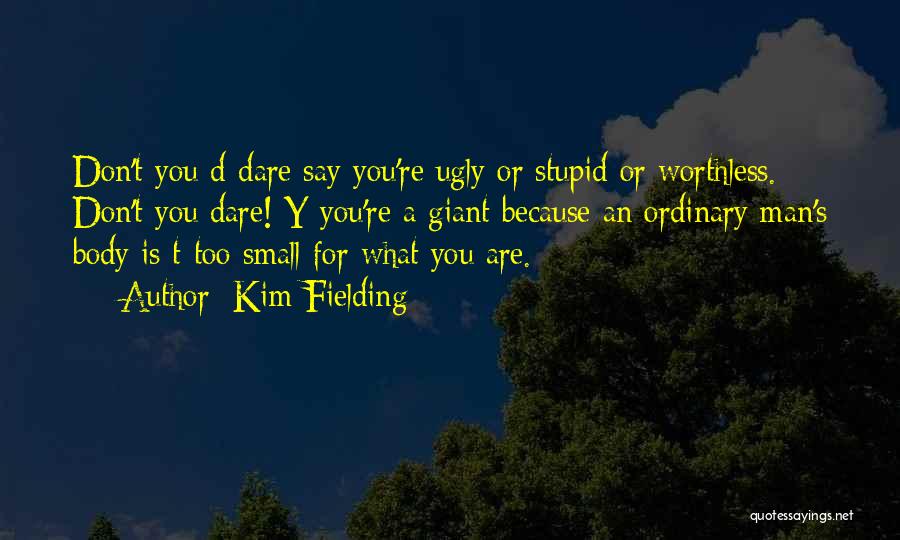 Kim Fielding Quotes: Don't You D-dare Say You're Ugly Or Stupid Or Worthless. Don't You Dare! Y-you're A Giant Because An Ordinary Man's