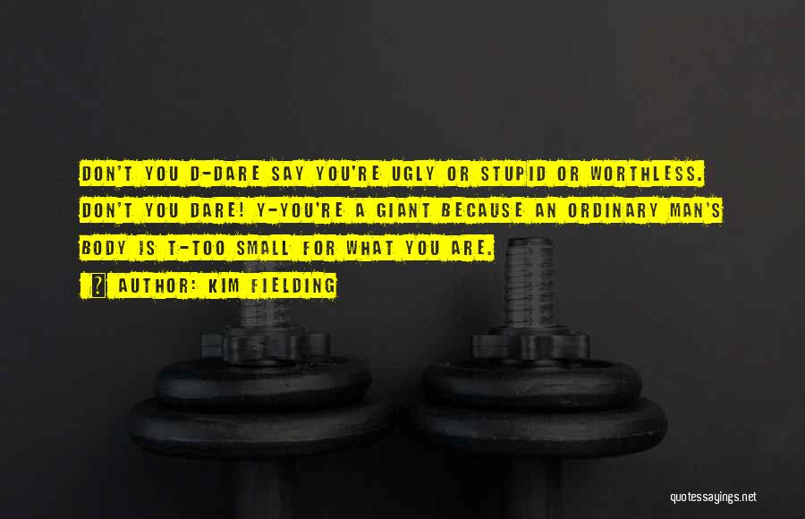 Kim Fielding Quotes: Don't You D-dare Say You're Ugly Or Stupid Or Worthless. Don't You Dare! Y-you're A Giant Because An Ordinary Man's