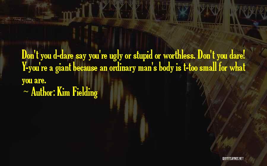 Kim Fielding Quotes: Don't You D-dare Say You're Ugly Or Stupid Or Worthless. Don't You Dare! Y-you're A Giant Because An Ordinary Man's