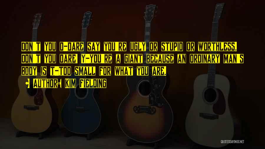 Kim Fielding Quotes: Don't You D-dare Say You're Ugly Or Stupid Or Worthless. Don't You Dare! Y-you're A Giant Because An Ordinary Man's
